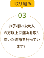 お子様には大人の方以上に痛みを取り除いた治療を行っています！