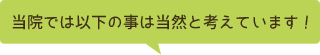 当院では以下の事は当然と考えています！