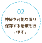 神経を可能な限り保存する治療を行います。