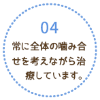 常に全体の噛み合せを考えながら治療しています。