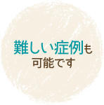 難しい症例も可能です