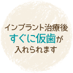 インプラント治療後すぐに仮歯が入れられます